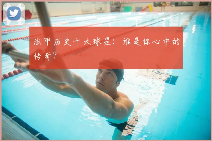 法甲历史十大球星：谁是你心中的传奇？