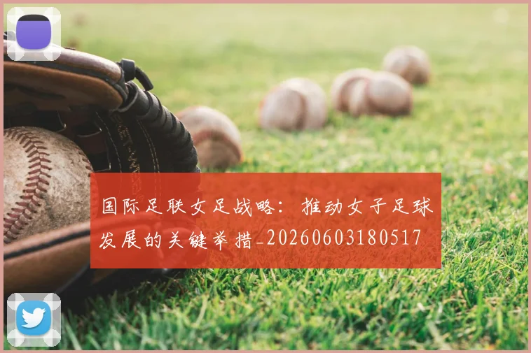 国际足联女足战略：推动女子足球发展的关键举措_20260603180517