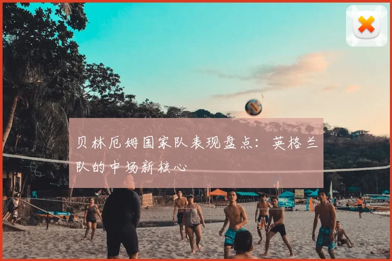 贝林厄姆国家队表现盘点：英格兰队的中场新核心