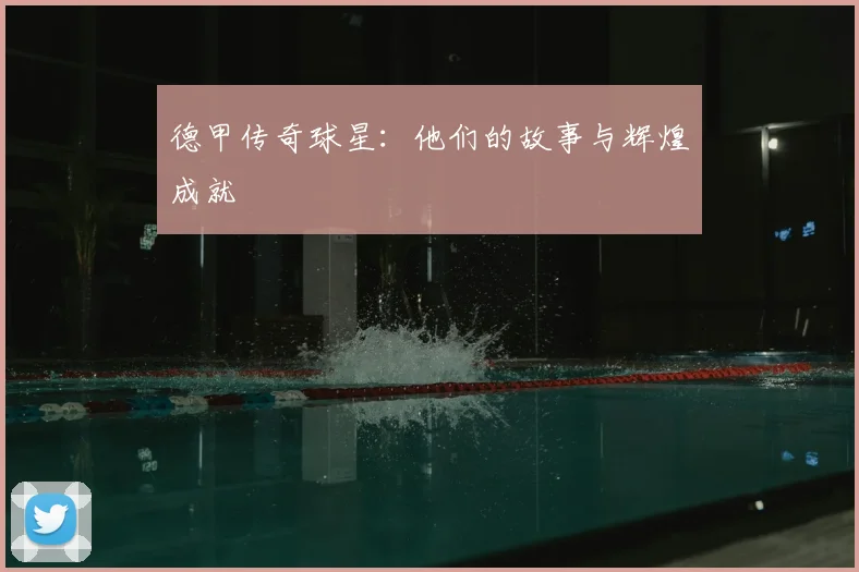 德甲传奇球星：他们的故事与辉煌成就