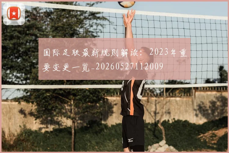 国际足联最新规则解读：2023年重要变更一览_20260527112009