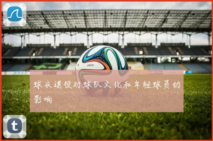球衣退役对球队文化和年轻球员的影响