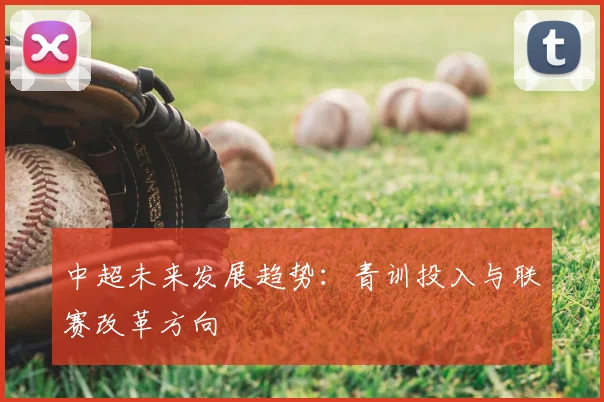 中超未来发展趋势：青训投入与联赛改革方向