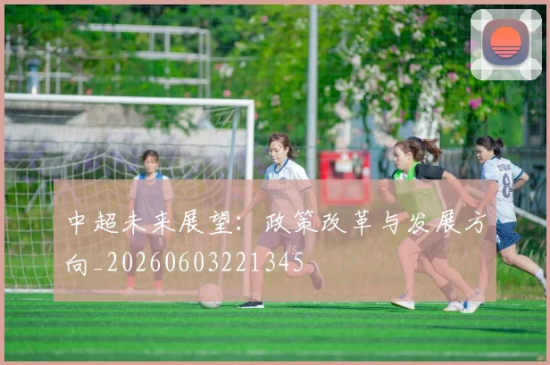 中超未来展望：政策改革与发展方向_20260603221345