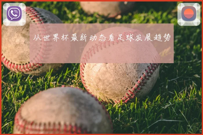 从世界杯最新动态看足球发展趋势
