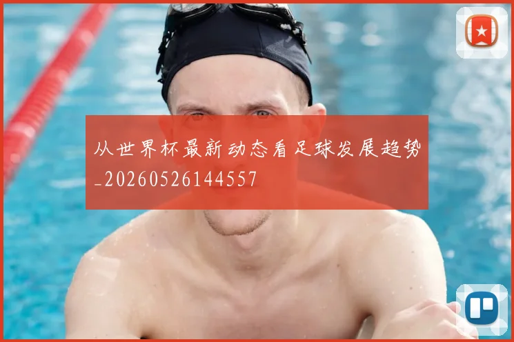 从世界杯最新动态看足球发展趋势_20260526144557