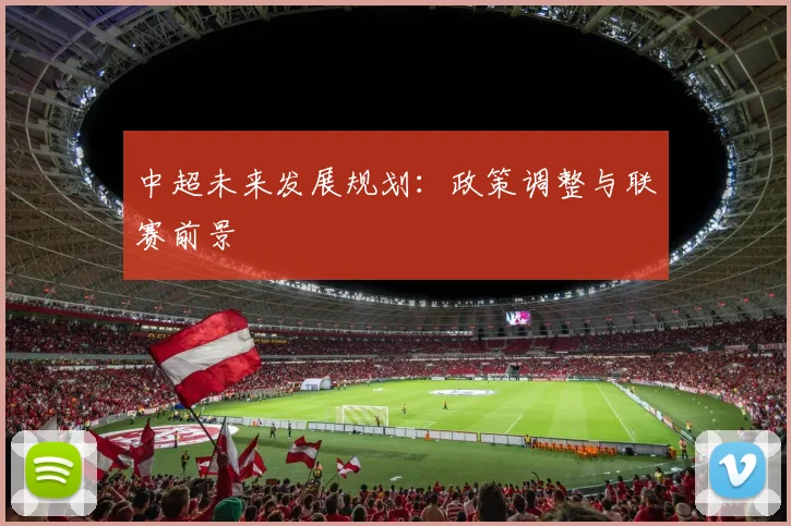 中超未来发展规划：政策调整与联赛前景