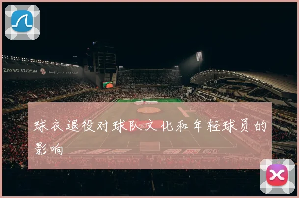 球衣退役对球队文化和年轻球员的影响