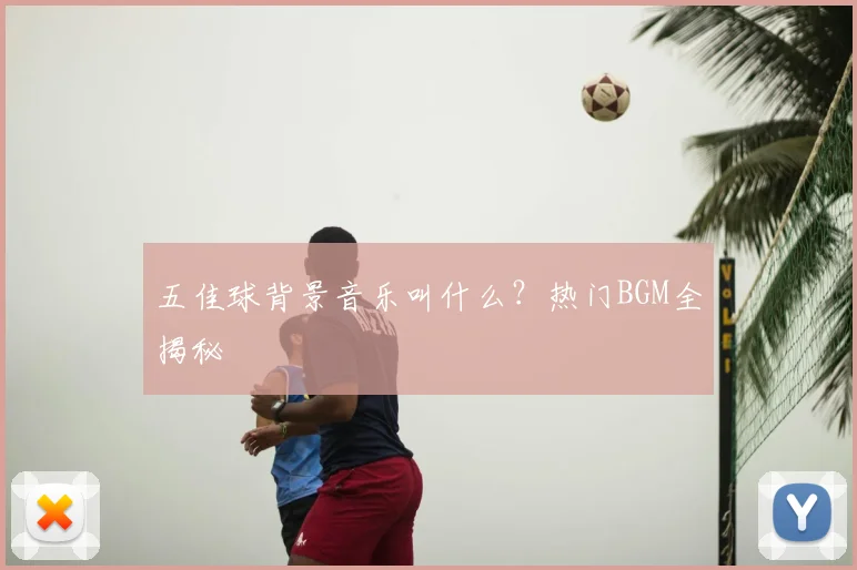 五佳球背景音乐叫什么？热门BGM全揭秘