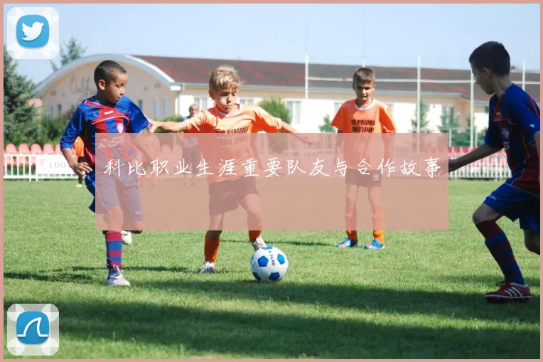 科比职业生涯重要队友与合作故事