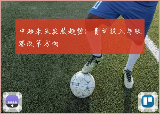 中超未来发展趋势：青训投入与联赛改革方向