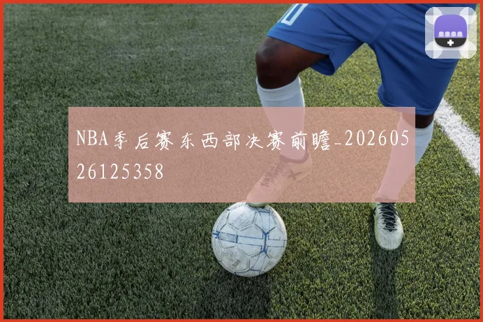 NBA季后赛东西部决赛前瞻_20260526125358