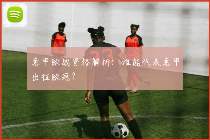 意甲欧战资格解析：谁能代表意甲出征欧冠？