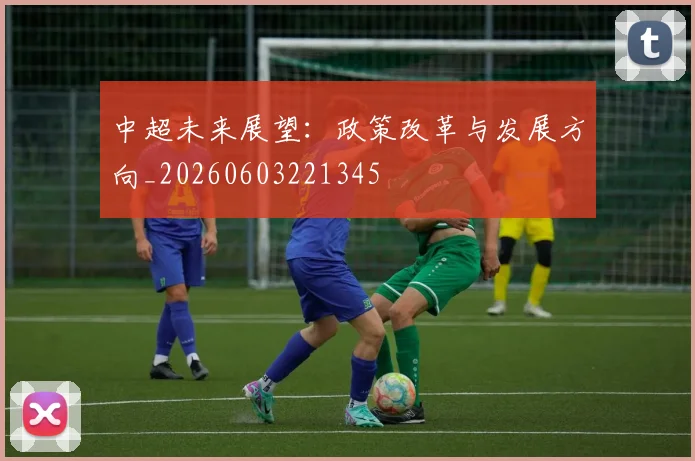 中超未来展望：政策改革与发展方向_20260603221345