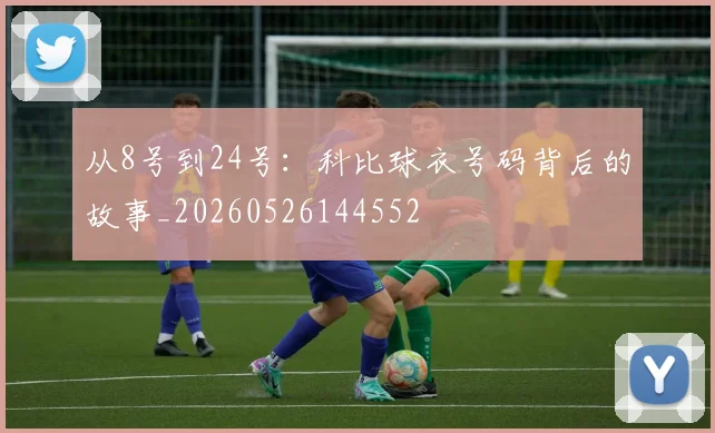 从8号到24号：科比球衣号码背后的故事_20260526144552