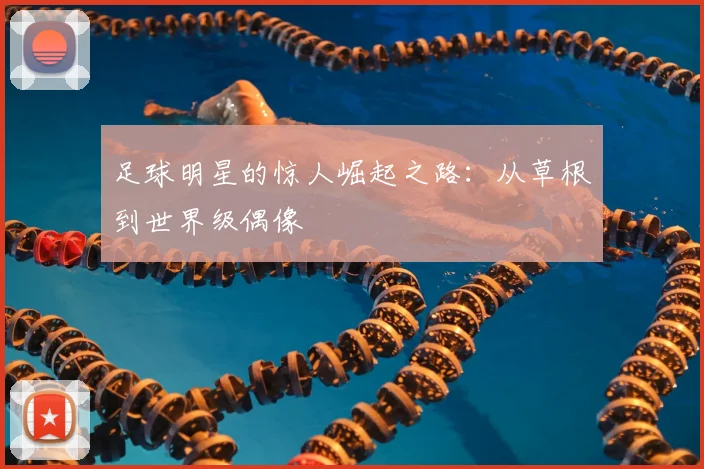 足球明星的惊人崛起之路：从草根到世界级偶像