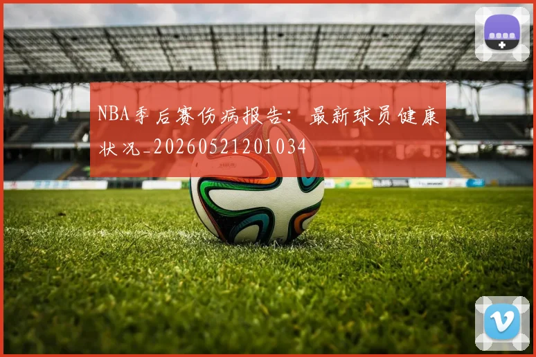 NBA季后赛伤病报告：最新球员健康状况_20260521201034
