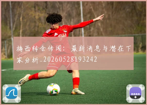 梅西转会传闻：最新消息与潜在下家分析_20260528193242